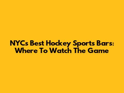 NYC's Best Hockey Sports Bars: Where To Watch The Game