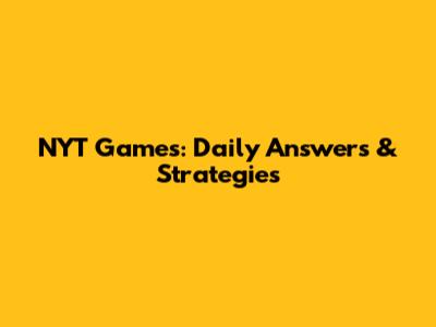 NYT Games: Daily Answers & Strategies
