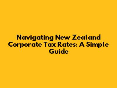 Navigating New Zealand Corporate Tax Rates: A Simple Guide