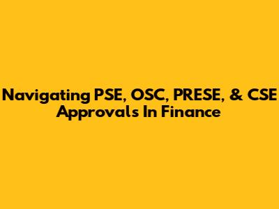 Navigating PSE, OSC, PRESE, & CSE Approvals In Finance