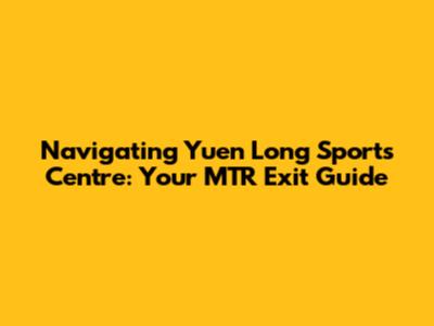 Navigating Yuen Long Sports Centre: Your MTR Exit Guide