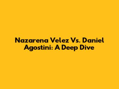 Nazarena Velez Vs. Daniel Agostini: A Deep Dive