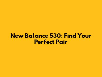 New Balance 530: Find Your Perfect Pair