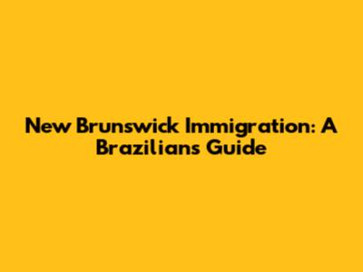 New Brunswick Immigration: A Brazilian's Guide