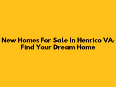 New Homes For Sale In Henrico VA: Find Your Dream Home