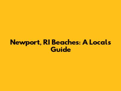 Newport, RI Beaches: A Local's Guide