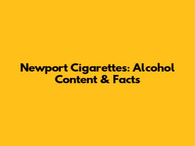 Newport Cigarettes: Alcohol Content & Facts