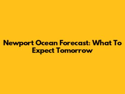 Newport Ocean Forecast: What To Expect Tomorrow