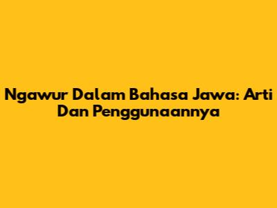 Ngawur Dalam Bahasa Jawa: Arti Dan Penggunaannya