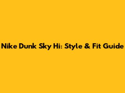 Nike Dunk Sky Hi: Style & Fit Guide