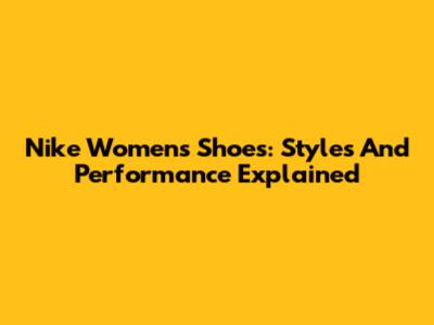 Nike Women's Shoes: Styles And Performance Explained