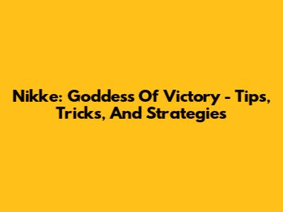 Nikke: Goddess Of Victory - Tips, Tricks, And Strategies