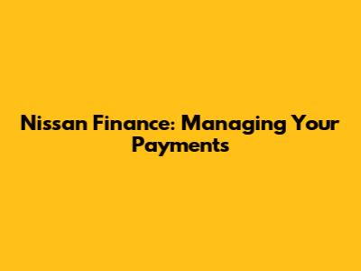 Nissan Finance: Managing Your Payments