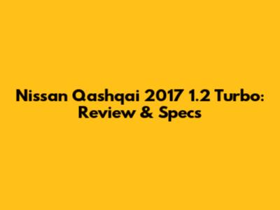Nissan Qashqai 2017 1.2 Turbo: Review & Specs