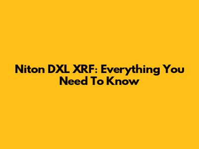 Niton DXL XRF: Everything You Need To Know