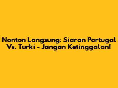 Nonton Langsung: Siaran Portugal Vs. Turki - Jangan Ketinggalan!