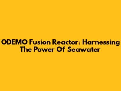 ODEMO Fusion Reactor: Harnessing The Power Of Seawater