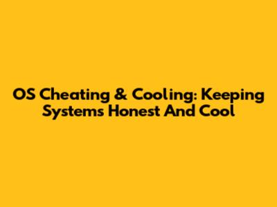 OS Cheating & Cooling: Keeping Systems Honest And Cool