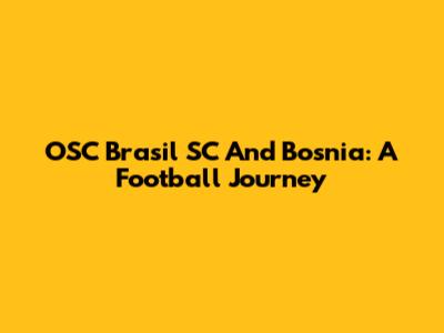 OSC Brasil SC And Bosnia: A Football Journey