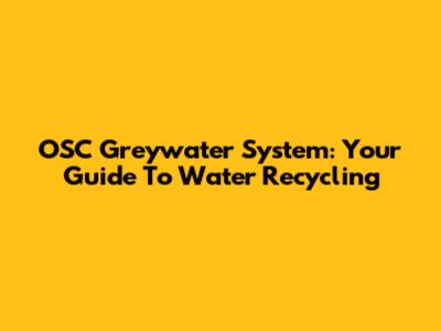 OSC Greywater System: Your Guide To Water Recycling