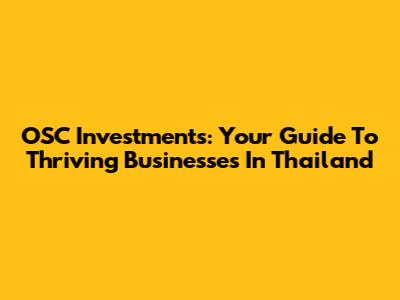 OSC Investments: Your Guide To Thriving Businesses In Thailand