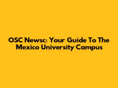OSC Newsc: Your Guide To The Mexico University Campus