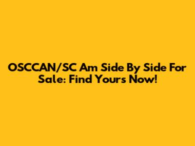 OSCCAN/SC Am Side By Side For Sale: Find Yours Now!