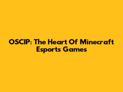 OSCIP: The Heart Of Minecraft Esports Games