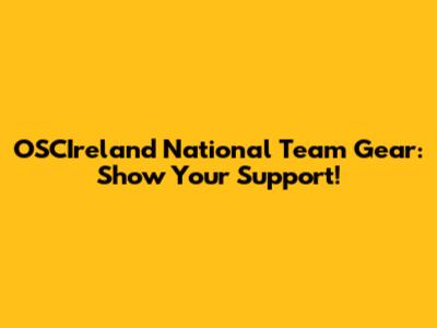 OSCIreland National Team Gear: Show Your Support!
