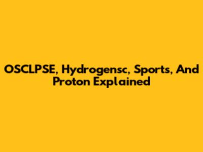 OSCLPSE, Hydrogensc, Sports, And Proton Explained