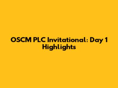 OSCM PLC Invitational: Day 1 Highlights