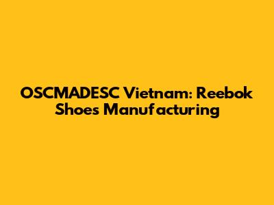 OSCMADESC Vietnam: Reebok Shoes Manufacturing