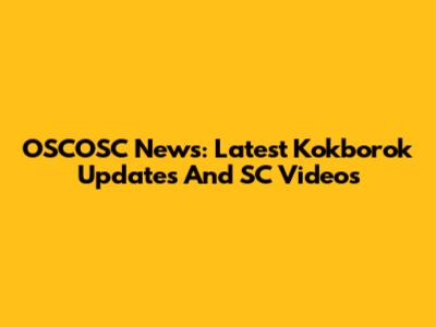 OSCOSC News: Latest Kokborok Updates And SC Videos