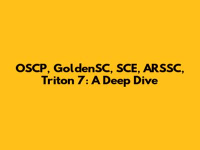 OSCP, GoldenSC, SCE, ARSSC, Triton 7: A Deep Dive