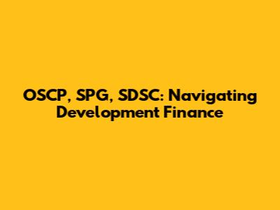 OSCP, SPG, SDSC: Navigating Development Finance