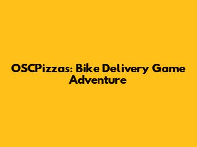 OSCPizzas: Bike Delivery Game Adventure