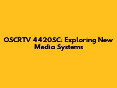 OSCRTV 4420SC: Exploring New Media Systems