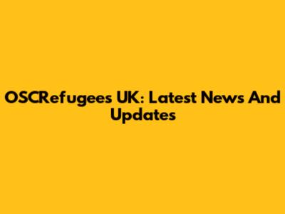 OSCRefugees UK: Latest News And Updates