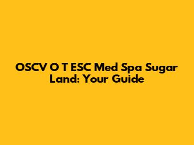 OSCV O T ESC Med Spa Sugar Land: Your Guide