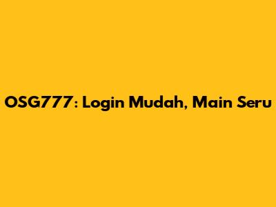 OSG777: Login Mudah, Main Seru