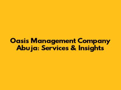 Oasis Management Company Abuja: Services & Insights