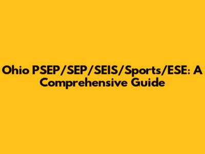 Ohio PSEP/SEP/SEIS/Sports/ESE: A Comprehensive Guide