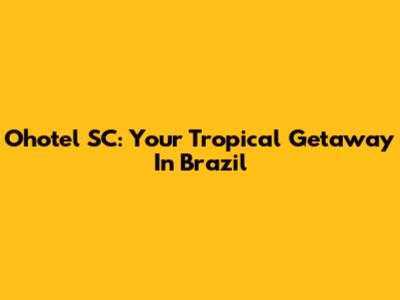 Ohotel SC: Your Tropical Getaway In Brazil