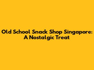 Old School Snack Shop Singapore: A Nostalgic Treat