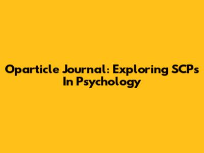 Oparticle Journal: Exploring SCPs In Psychology