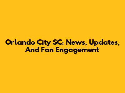 Orlando City SC: News, Updates, And Fan Engagement