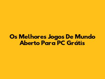 Os Melhores Jogos De Mundo Aberto Para PC Grátis