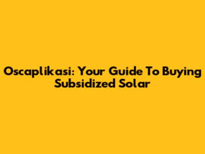 Oscaplikasi: Your Guide To Buying Subsidized Solar