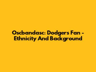 Oscbandasc: Dodgers Fan - Ethnicity And Background