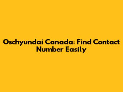 Oschyundai Canada: Find Contact Number Easily